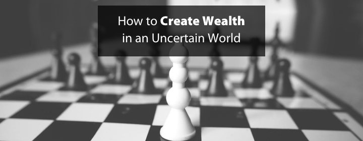How to Create Wealth in an Uncertain World
